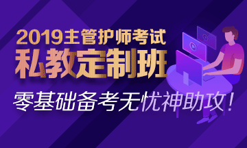 2019主管護(hù)師私教定制班熱招中！