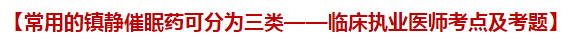 常用的鎮(zhèn)靜催眠藥可分為三類(lèi)——臨床執(zhí)業(yè)醫(yī)師考點(diǎn)及試題