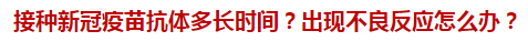 接種新冠疫苗抗體多長(zhǎng)時(shí)間？出現(xiàn)不良反應(yīng)怎么辦？