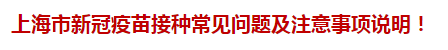 上海市新冠疫苗接種常見(jiàn)問(wèn)題及注意事項(xiàng)說(shuō)明！