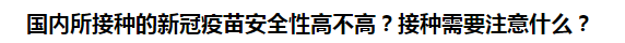 國內(nèi)所接種的新冠疫苗安全性高不高？接種需要注意什么？