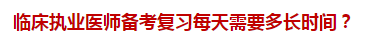 臨床執(zhí)業(yè)醫(yī)師備考復(fù)習(xí)每天需要多長時間？