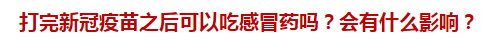 打完新冠疫苗之后可以吃感冒藥嗎？會(huì)有什么影響？