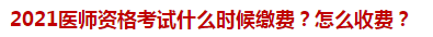 2021醫(yī)師資格考試什么時(shí)候繳費(fèi)？怎么收費(fèi)？