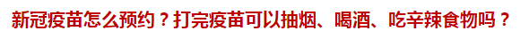 新冠疫苗怎么預(yù)約？打完疫苗可以抽煙、喝酒、吃辛辣食物嗎？