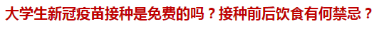 大學(xué)生新冠疫苗接種是免費的嗎？接種前后飲食有何禁忌？