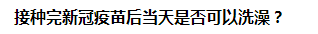 接種完新冠疫苗后當(dāng)天是否可以洗澡？