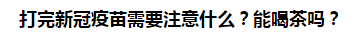 打完新冠疫苗需要注意什么？能喝茶嗎？