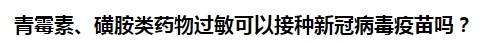 青霉素、磺胺類藥物過敏可以接種新冠病毒疫苗嗎？