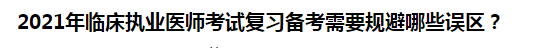 2021年臨床執(zhí)業(yè)醫(yī)師考試復(fù)習(xí)備考需要規(guī)避哪些誤區(qū)？