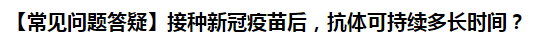 【常見問題答疑】接種新冠疫苗后，抗體可持續(xù)多長時(shí)間？