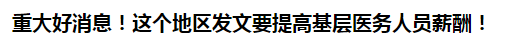 重大好消息！這個地區(qū)發(fā)文要提高基層醫(yī)務人員薪酬！