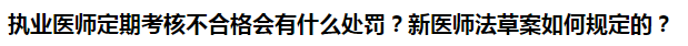 執(zhí)業(yè)醫(yī)師定期考核不合格會(huì)有什么處罰？新醫(yī)師法草案如何規(guī)定的？