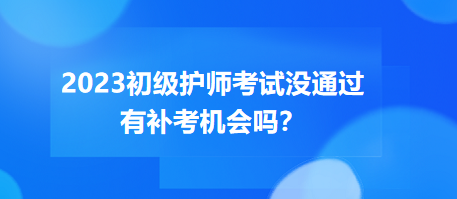 2023初級護師職稱考試沒通過有補考機會嗎？