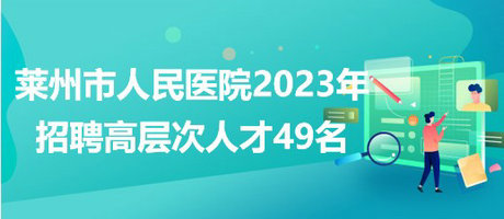 山東省煙臺(tái)市萊州市人民醫(yī)院2023年招聘高層次人才49名