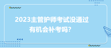 2023主管護(hù)師職稱考試沒通過有補(bǔ)考機(jī)會(huì)嗎？