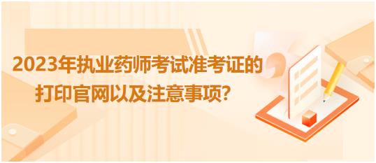 廣西2023年執(zhí)業(yè)藥師考試準(zhǔn)考證的打印官網(wǎng)以及注意事項？