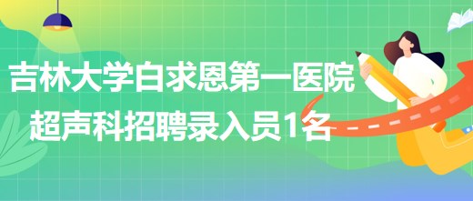 吉林大學(xué)白求恩第一醫(yī)院干部病房超聲科招聘錄入員1名