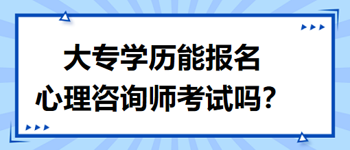 大專學歷能報名心理咨詢師考試嗎？