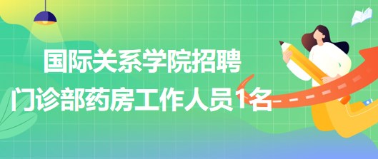 國際關(guān)系學院2023年招聘門診部藥房工作人員1名