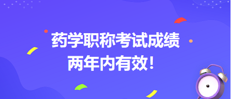 藥學(xué)職稱考試成績兩年內(nèi)有效！