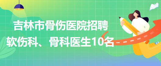 吉林市骨傷醫(yī)院招聘軟傷科醫(yī)生5名、骨科醫(yī)生5名