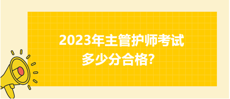 2023年主管護師職稱考試多少分合格？