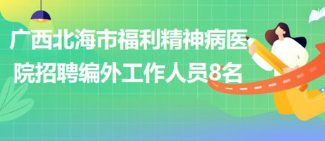 廣西北海市福利精神病醫(yī)院招聘編外工作人員8名