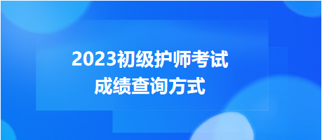 2023年度初級(jí)護(hù)師考試成績(jī)查詢方式，get！