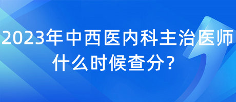 2023年中西醫(yī)內(nèi)科主治醫(yī)師什么時(shí)候查分？