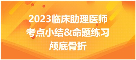 2023臨床助理醫(yī)師考點小結(jié)&命題練習(xí)顱底骨折