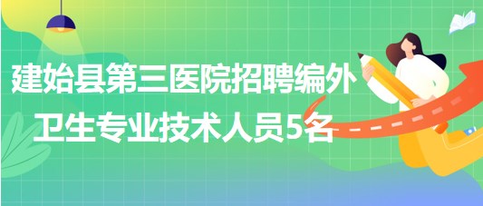 湖北省恩施州建始縣第三醫(yī)院招聘編外衛(wèi)生專業(yè)技術(shù)人員5名