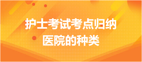 醫(yī)院的種類-2024護士考試考點歸納