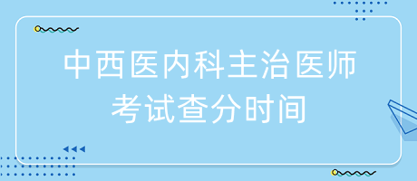 中西醫(yī)內科主治醫(yī)師考試查分時間