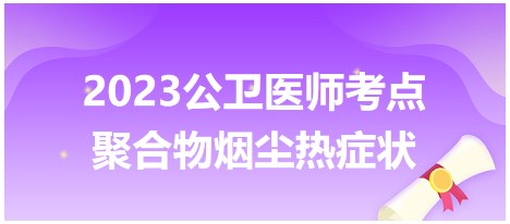 2023公衛(wèi)醫(yī)師考點(diǎn)聚合為u煙塵熱癥狀