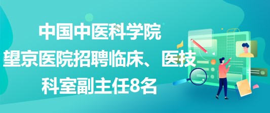 中國中醫(yī)科學(xué)院望京醫(yī)院招聘臨床、醫(yī)技科室副主任8名