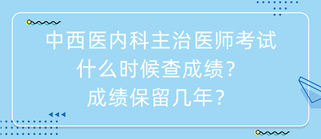 中西醫(yī)內(nèi)科主治醫(yī)師考試什么時(shí)候查成績(jī)？成績(jī)保留幾年？