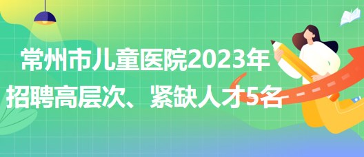 江蘇省常州市兒童醫(yī)院2023年招聘高層次、緊缺人才5名