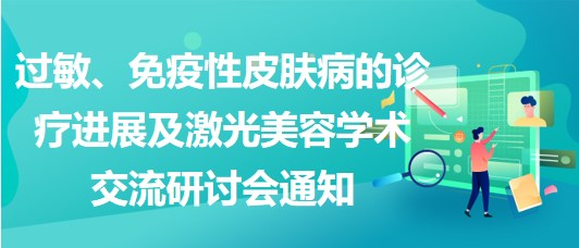 過敏、免疫性皮膚病的診療進(jìn)展及激光美容學(xué)術(shù)交流研討會通知