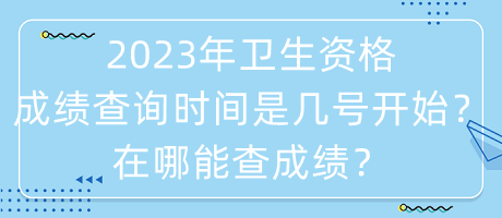 2023年衛(wèi)生資格成績(jī)查詢時(shí)間是幾號(hào)開始？在哪能查成績(jī)？