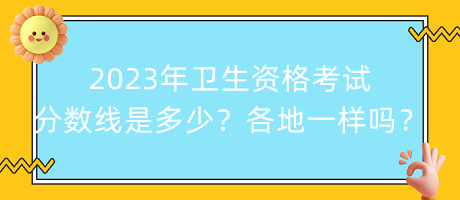 2023年衛(wèi)生資格考試分?jǐn)?shù)線是多少？各地都一樣嗎？