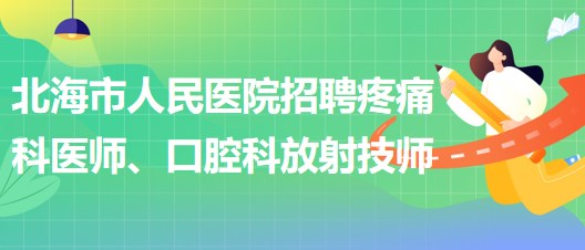 廣西北海市人民醫(yī)院招聘疼痛科醫(yī)師、口腔科放射技師公告