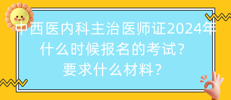 中西醫(yī)內(nèi)科主治醫(yī)師證2024年什么時候報名的考試？要求什么材料？