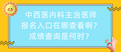 中西醫(yī)內(nèi)科主治醫(yī)師報(bào)名入口在哪查看??？成績(jī)查詢是何時(shí)？