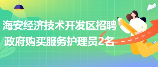 南通市海安經(jīng)濟(jì)技術(shù)開發(fā)區(qū)招聘政府購買服務(wù)護(hù)理員2名