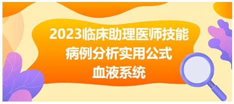 2023臨床助理醫(yī)師技能-血液系統(tǒng)病例分析公式