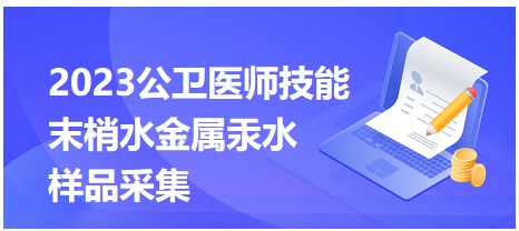 2023公衛(wèi)醫(yī)師技能考點-末梢水金屬汞水樣品采集