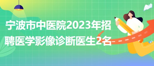 寧波市中醫(yī)院2023年招聘醫(yī)學影像診斷醫(yī)生2名