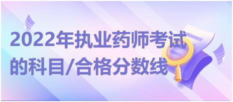 黑龍江2022年執(zhí)業(yè)藥師考試的科目/合格分?jǐn)?shù)線？