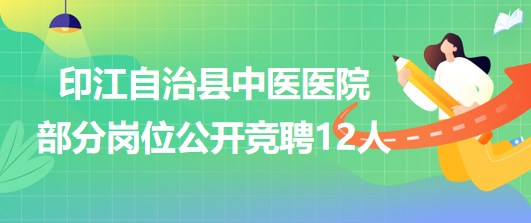 貴州省銅仁市印江自治縣中醫(yī)醫(yī)院部分崗位公開(kāi)競(jìng)聘12人